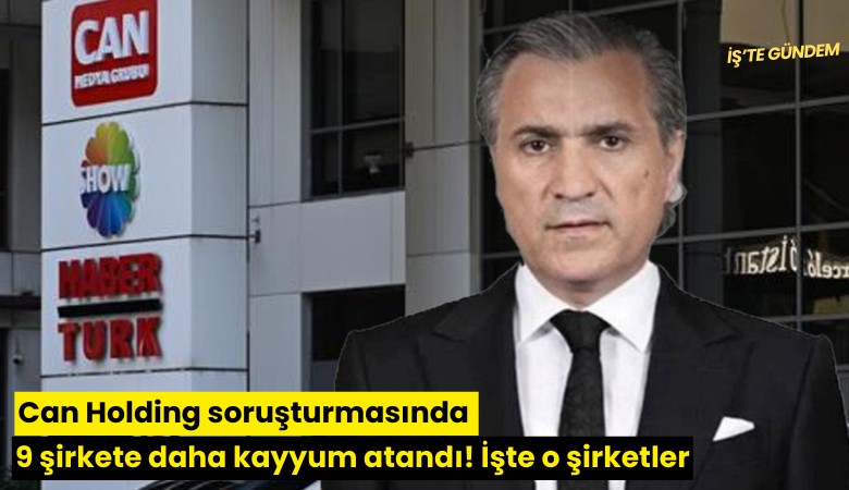 Can Holding soruşturmasında 9 şirkete daha kayyum atandı! İşte o şirketler