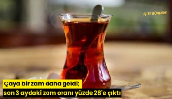 Çaya bir zam daha geldi; son 3 aydaki zam oranı yüzde 28'e çıktı