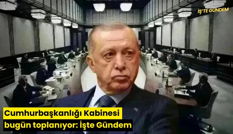 Cumhurbaşkanlığı Kabinesi bugün toplanıyor: İşte Gündem