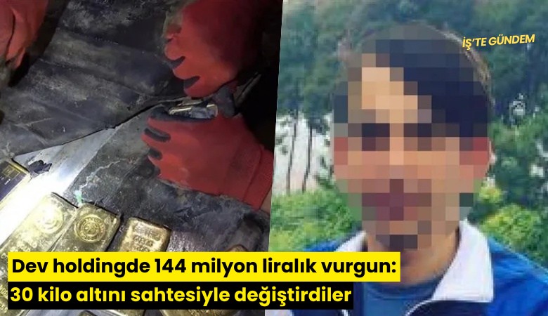 Dev holdingde 144 milyon liralık vurgun: 30 kilo altını sahtesiyle değiştirdiler