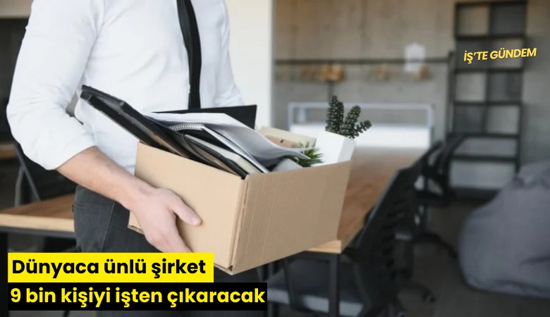 Dünyaca ünlü şirket 9 bin kişiyi işten çıkaracak