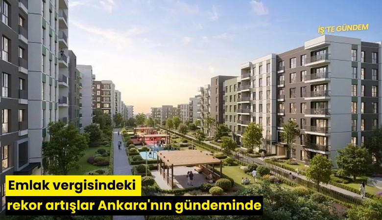 Emlak vergisindeki rekor artışlar Ankara'nın gündeminde