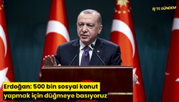 Erdoğan: 500 bin sosyal konut yapmak için düğmeye basıyoruz