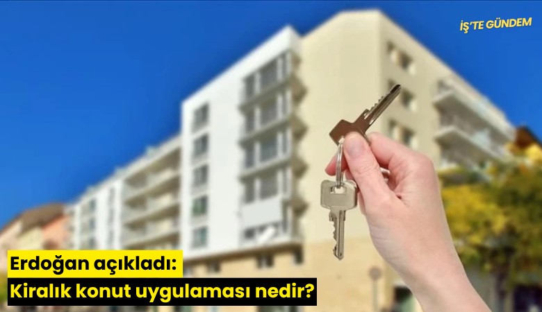Erdoğan açıkladı: Kiralık konut uygulaması nedir?