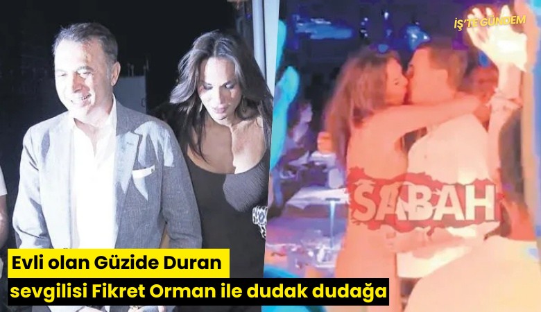Evli olan Güzide Duran sevgilisi Fikret Orman ile dudak dudağa