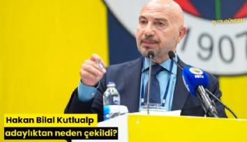Hakan Bilal Kutlualp adaylıktan neden çekildi?