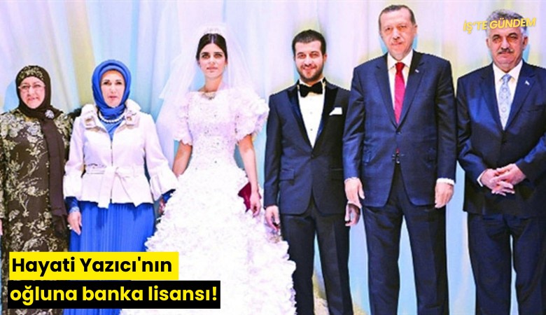 Hayati Yazıcı'nın oğluna banka lisansı!