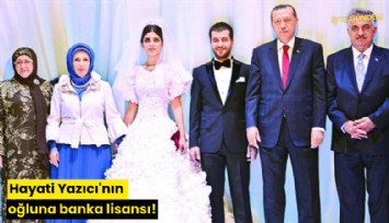 Hayati Yazıcı'nın oğluna banka lisansı!