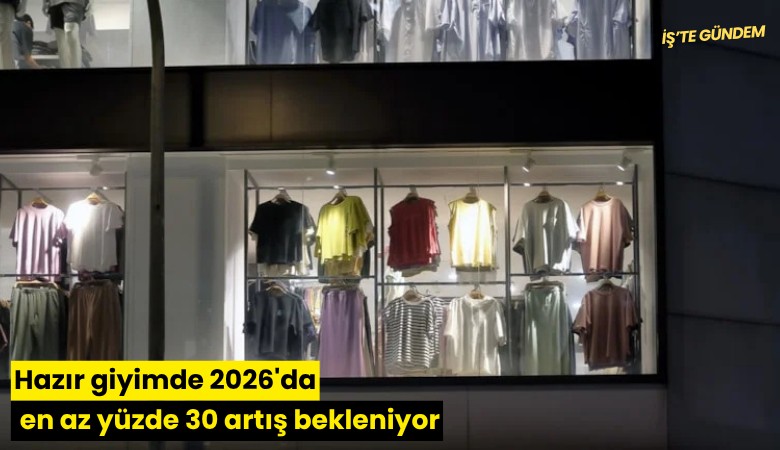 Hazır giyimde 2026'da en az yüzde 30 artış bekleniyor