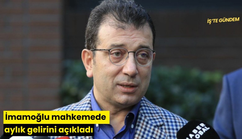 İmamoğlu mahkemede aylık gelirini açıkladı
