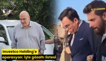 Investco Holding'e operasyon: İşte gözaltı listesi
