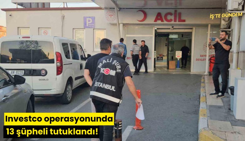 Investco operasyonunda 13 şüpheli tutuklandı!