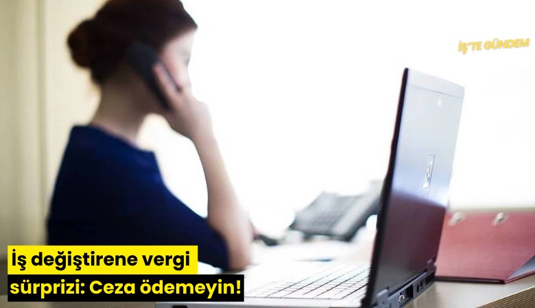 İş değiştirene vergi sürprizi: Ceza ödemeyin!