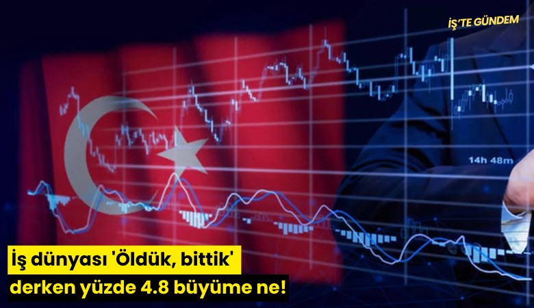 İş dünyası 'Öldük, bittik' derken yüzde 4.8 büyüme ne!