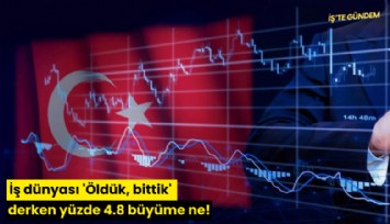 İş dünyası 'Öldük, bittik' derken yüzde 4.8 büyüme ne!