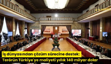 İş dünyasından çözüm sürecine destek: Terörün Türkiye'ye maliyeti yıllık 140 milyar dolar