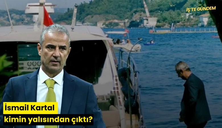 İsmail Kartal hangi patronun yalısından çıktı?
