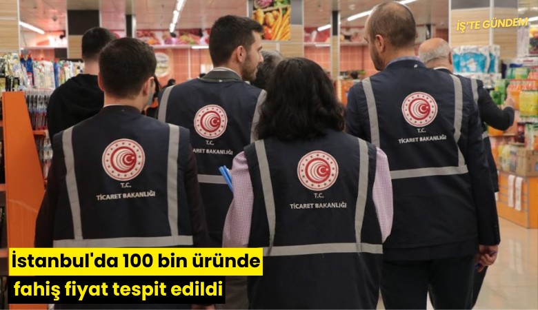 İstanbul'da 100 bin üründe fahiş fiyat tespit edildi