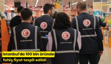 İstanbul'da 100 bin üründe fahiş fiyat tespit edildi