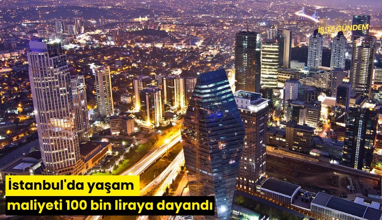 İstanbul'da yaşam maliyeti 100 bin liraya dayandı