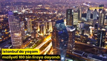İstanbul'da yaşam maliyeti 100 bin liraya dayandı