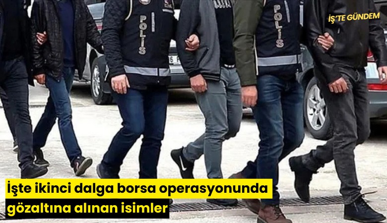 İşte ikinci dalga borsa operasyonunda gözaltına alınan isimler
