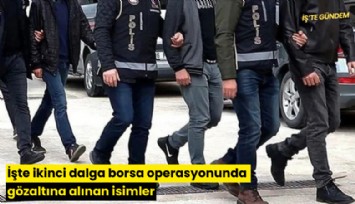 İşte ikinci dalga borsa operasyonunda gözaltına alınan isimler