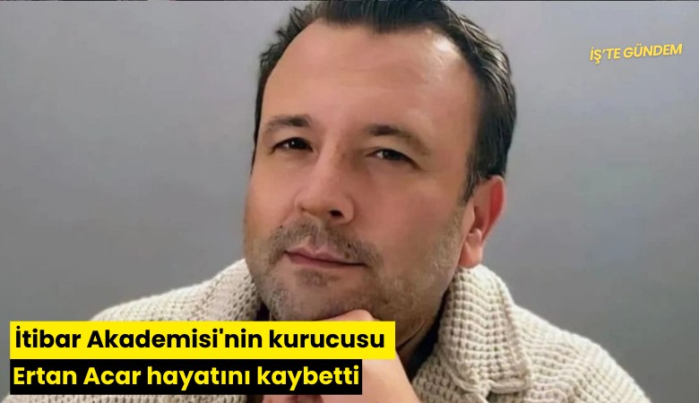 İtibar Akademisi'nin kurucusu Ertan Acar hayatını kaybetti