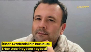 İtibar Akademisi'nin kurucusu Ertan Acar hayatını kaybetti