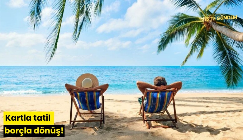 Kartla tatil borçla dönüş!