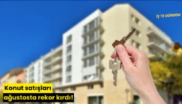 Konut satışları ağustosta rekor kırdı!
