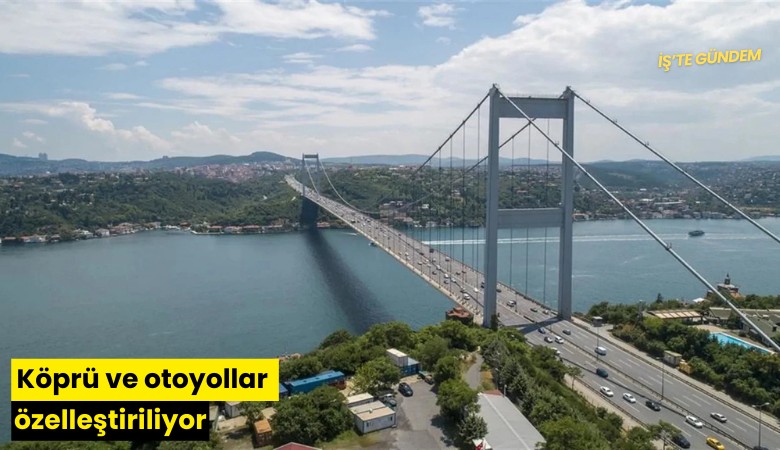 Köprü ve otoyollar özelleştiriliyor