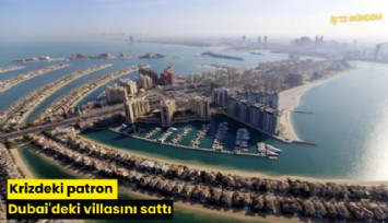 Krizdeki patron Dubai'deki villasını sattı