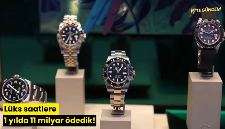 Lüks saatlere 1 yılda 11 milyar ödedik!