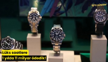Lüks saatlere 1 yılda 11 milyar ödedik!