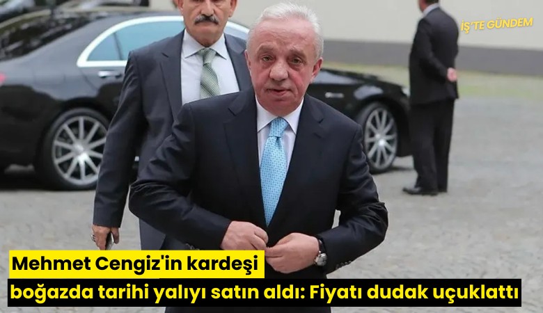 Mehmet Cengiz'in kardeşi boğazda tarihi yalıyı satın aldı: Fiyatı dudak uçuklattı