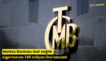 Merkez Bankası özel sağlık sigortasına 745 milyon lira harcadı