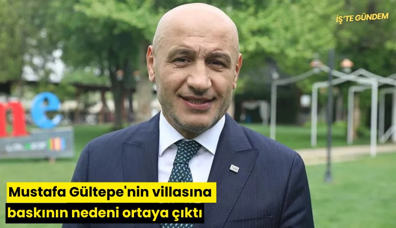 Mustafa Gültepe'nin villasına baskının nedeni ortaya çıktı
