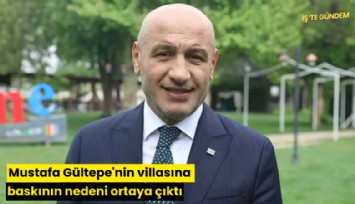 Mustafa Gültepe'nin villasına baskının nedeni ortaya çıktı