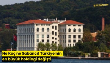 Ne Koç ne Sabancı! Türkiye'nin en büyük holdingi değişti