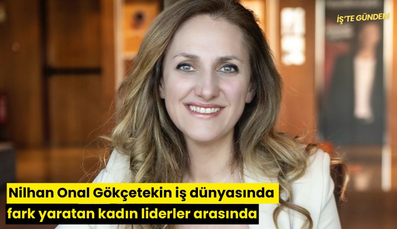 Nilhan Onal Gökçetekin iş dünyasında fark yaratan kadın liderler arasında