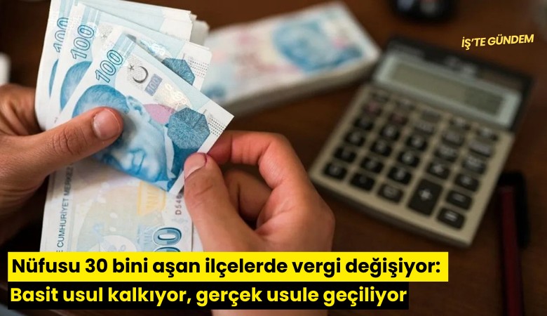 Nüfusu 30 bini aşan ilçelerde vergi değişiyor: Basit usul kalkıyor, gerçek usule geçiliyor