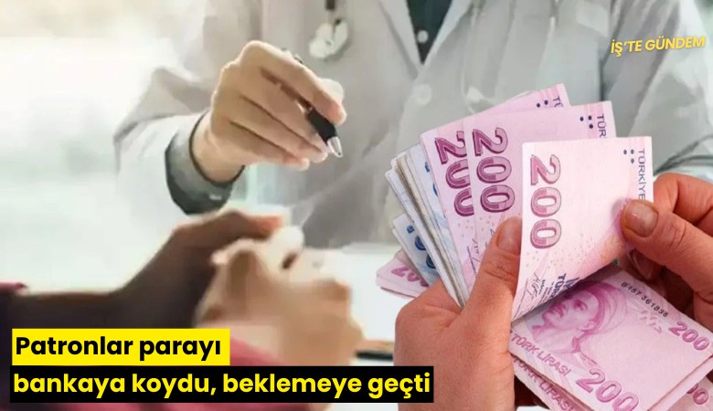 Patronlar parayı bankaya koydu, beklemeye geçti