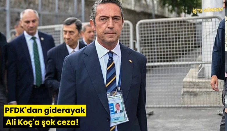 PFDK'dan giderayak Ali Koç'a şok ceza!