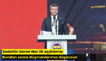 Sadettin Saran'dan ilk açıklama: Bundan sonra düşmanlarımız düşünsün
