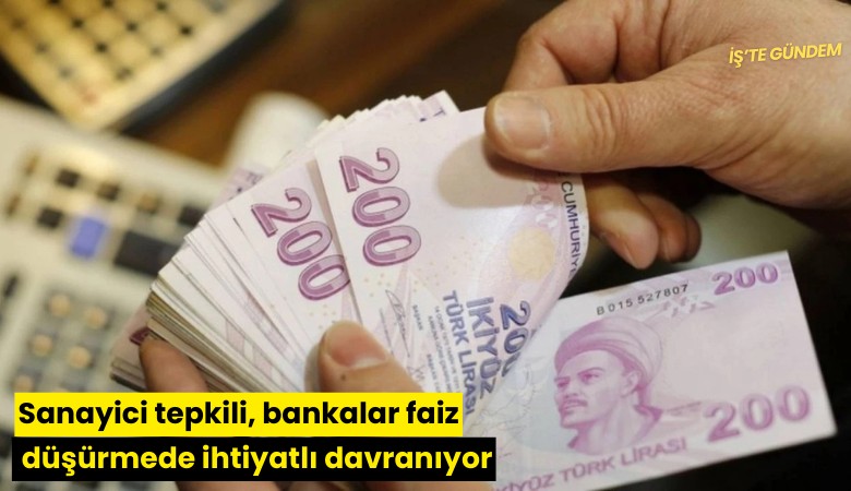 Sanayici tepkili, bankalar faiz düşürmede ihtiyatlı davranıyor