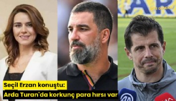 Seçil Erzan konuştu: Arda Turan'da korkunç para hırsı var