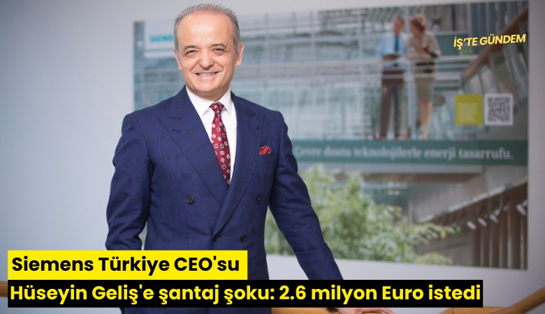 Siemens Türkiye CEO'su Hüseyin Geliş'e şantaj şoku: 2.6 milyon Euro istedi