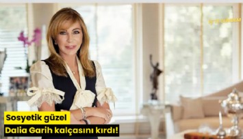 Sosyetik güzel Dalia Garih kalçasını kırdı!