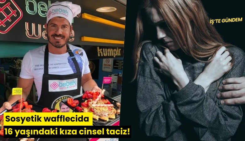 Sosyetik wafflecida 16 yaşındaki kıza cinsel taciz!